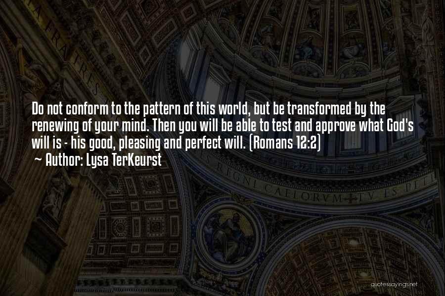 Lysa TerKeurst Quotes: Do Not Conform To The Pattern Of This World, But Be Transformed By The Renewing Of Your Mind. Then You