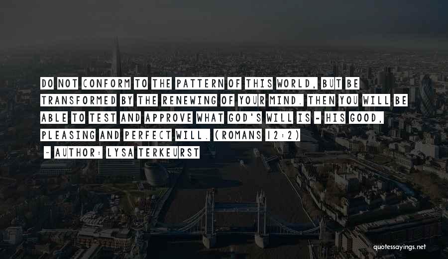 Lysa TerKeurst Quotes: Do Not Conform To The Pattern Of This World, But Be Transformed By The Renewing Of Your Mind. Then You