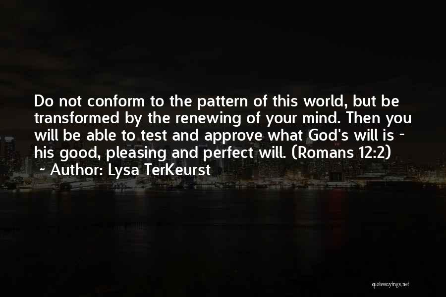 Lysa TerKeurst Quotes: Do Not Conform To The Pattern Of This World, But Be Transformed By The Renewing Of Your Mind. Then You