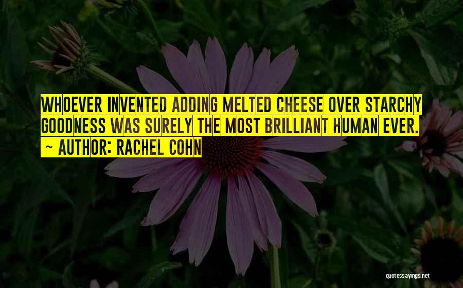 Rachel Cohn Quotes: Whoever Invented Adding Melted Cheese Over Starchy Goodness Was Surely The Most Brilliant Human Ever.