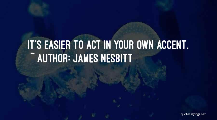 James Nesbitt Quotes: It's Easier To Act In Your Own Accent.