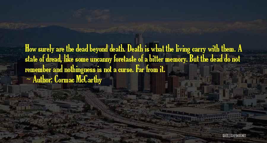 Cormac McCarthy Quotes: How Surely Are The Dead Beyond Death. Death Is What The Living Carry With Them. A State Of Dread, Like