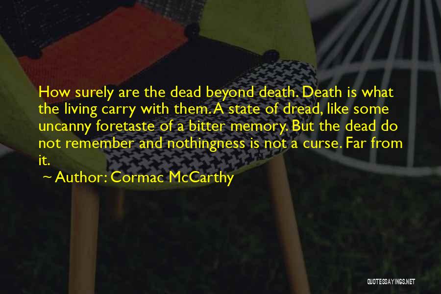 Cormac McCarthy Quotes: How Surely Are The Dead Beyond Death. Death Is What The Living Carry With Them. A State Of Dread, Like