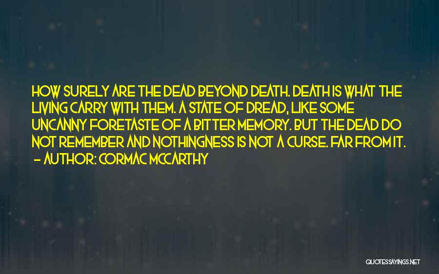 Cormac McCarthy Quotes: How Surely Are The Dead Beyond Death. Death Is What The Living Carry With Them. A State Of Dread, Like