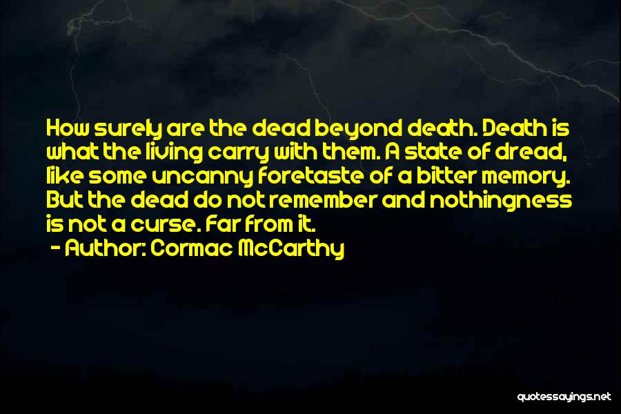 Cormac McCarthy Quotes: How Surely Are The Dead Beyond Death. Death Is What The Living Carry With Them. A State Of Dread, Like