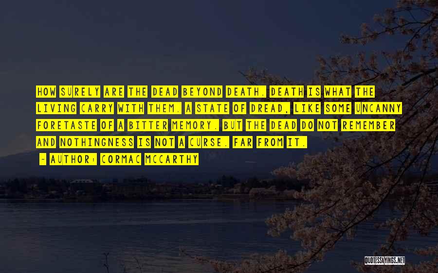 Cormac McCarthy Quotes: How Surely Are The Dead Beyond Death. Death Is What The Living Carry With Them. A State Of Dread, Like