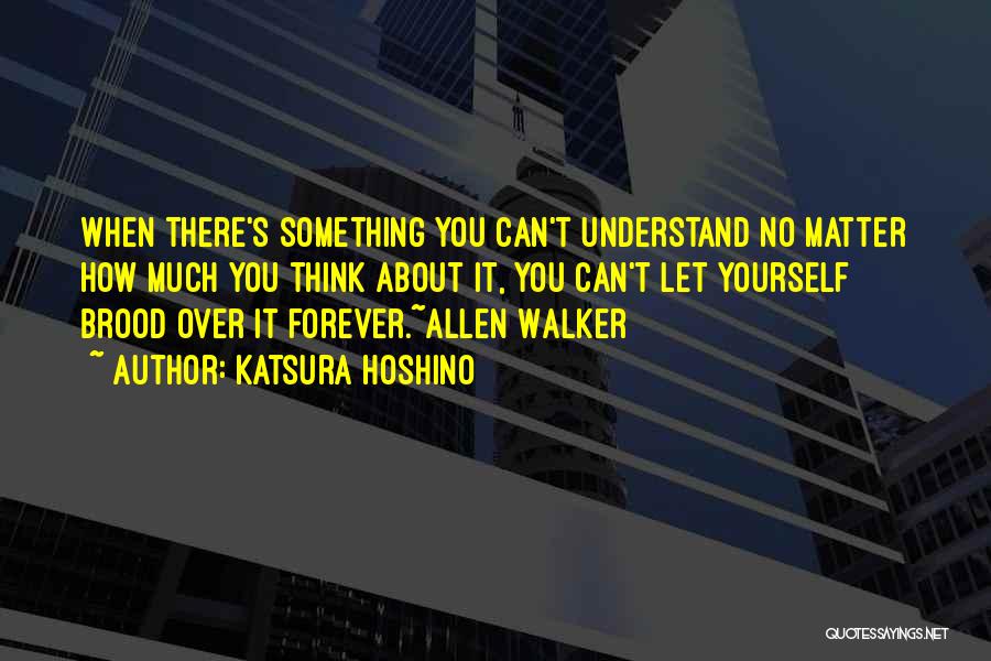 Katsura Hoshino Quotes: When There's Something You Can't Understand No Matter How Much You Think About It, You Can't Let Yourself Brood Over