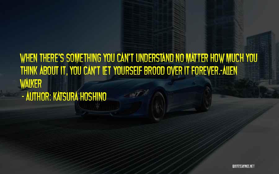 Katsura Hoshino Quotes: When There's Something You Can't Understand No Matter How Much You Think About It, You Can't Let Yourself Brood Over