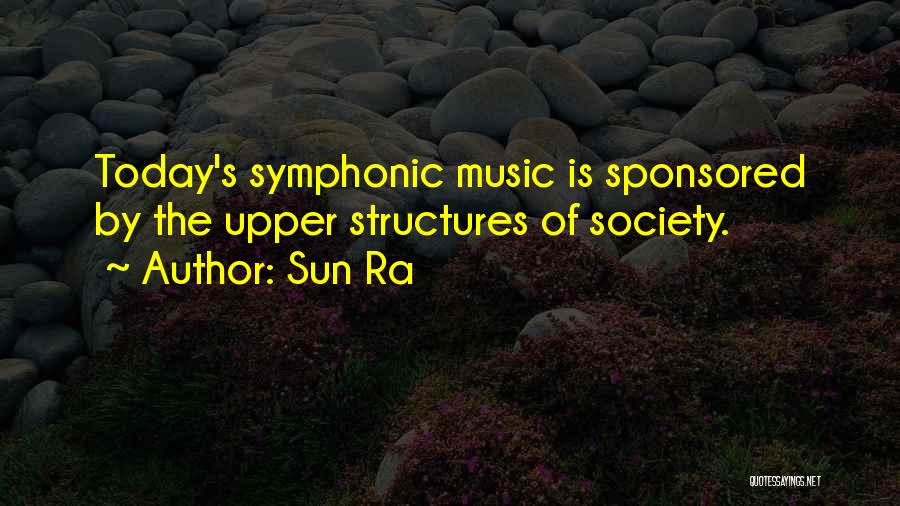 Sun Ra Quotes: Today's Symphonic Music Is Sponsored By The Upper Structures Of Society.