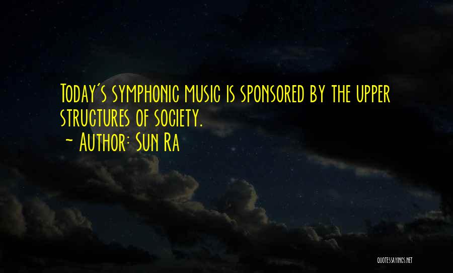 Sun Ra Quotes: Today's Symphonic Music Is Sponsored By The Upper Structures Of Society.