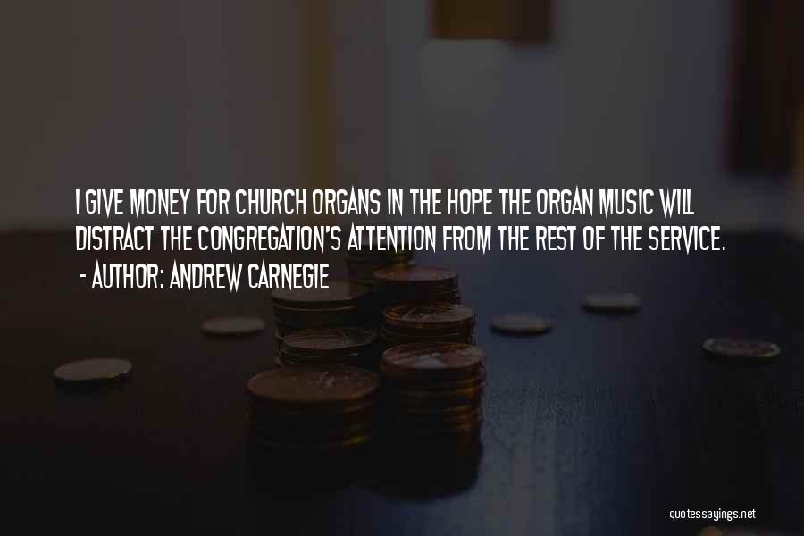 Andrew Carnegie Quotes: I Give Money For Church Organs In The Hope The Organ Music Will Distract The Congregation's Attention From The Rest