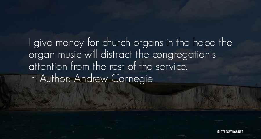 Andrew Carnegie Quotes: I Give Money For Church Organs In The Hope The Organ Music Will Distract The Congregation's Attention From The Rest