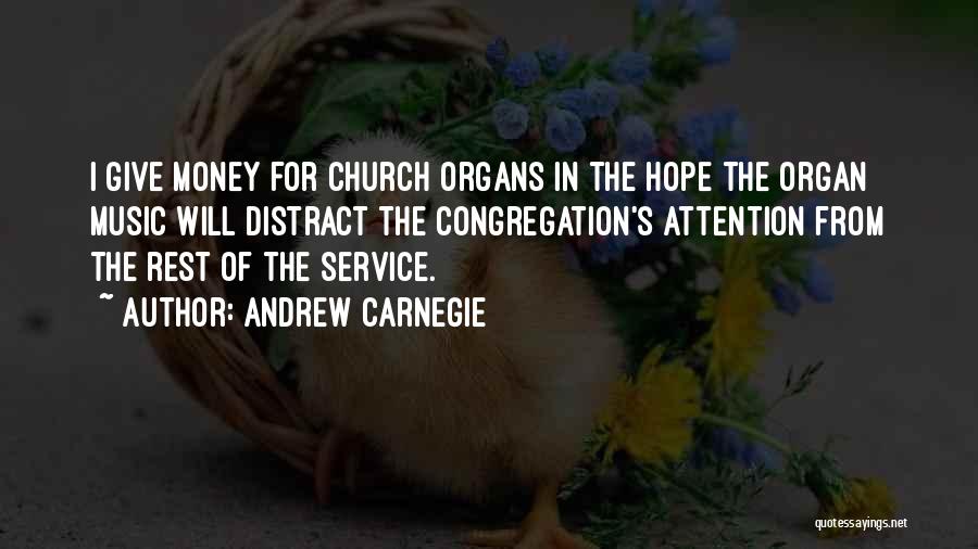 Andrew Carnegie Quotes: I Give Money For Church Organs In The Hope The Organ Music Will Distract The Congregation's Attention From The Rest