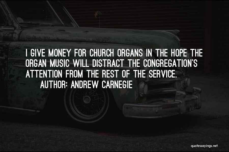 Andrew Carnegie Quotes: I Give Money For Church Organs In The Hope The Organ Music Will Distract The Congregation's Attention From The Rest