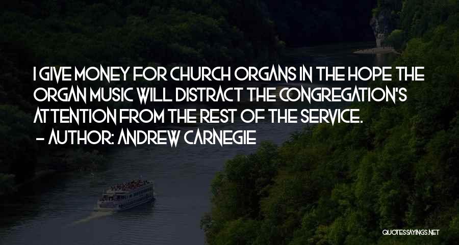 Andrew Carnegie Quotes: I Give Money For Church Organs In The Hope The Organ Music Will Distract The Congregation's Attention From The Rest