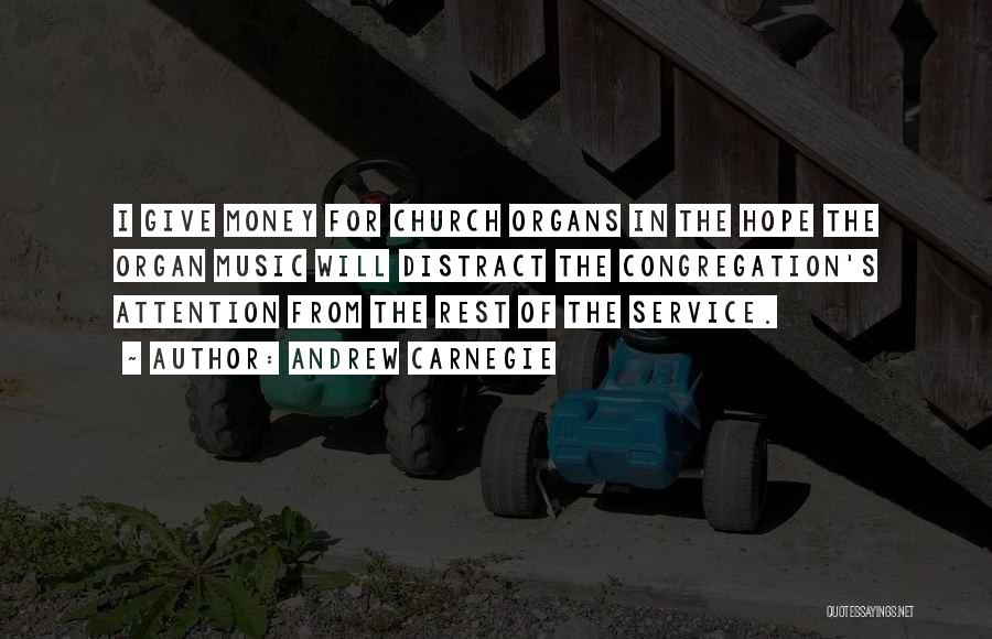 Andrew Carnegie Quotes: I Give Money For Church Organs In The Hope The Organ Music Will Distract The Congregation's Attention From The Rest