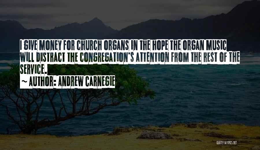 Andrew Carnegie Quotes: I Give Money For Church Organs In The Hope The Organ Music Will Distract The Congregation's Attention From The Rest