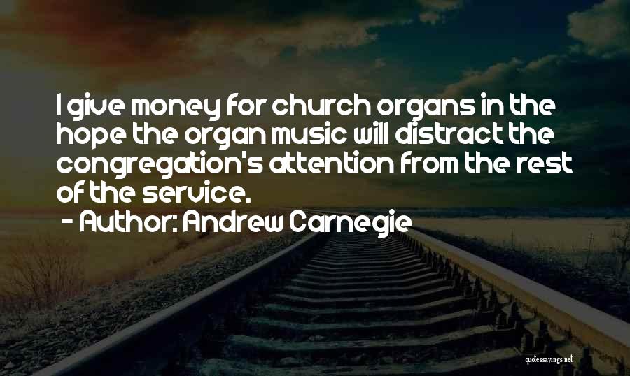 Andrew Carnegie Quotes: I Give Money For Church Organs In The Hope The Organ Music Will Distract The Congregation's Attention From The Rest