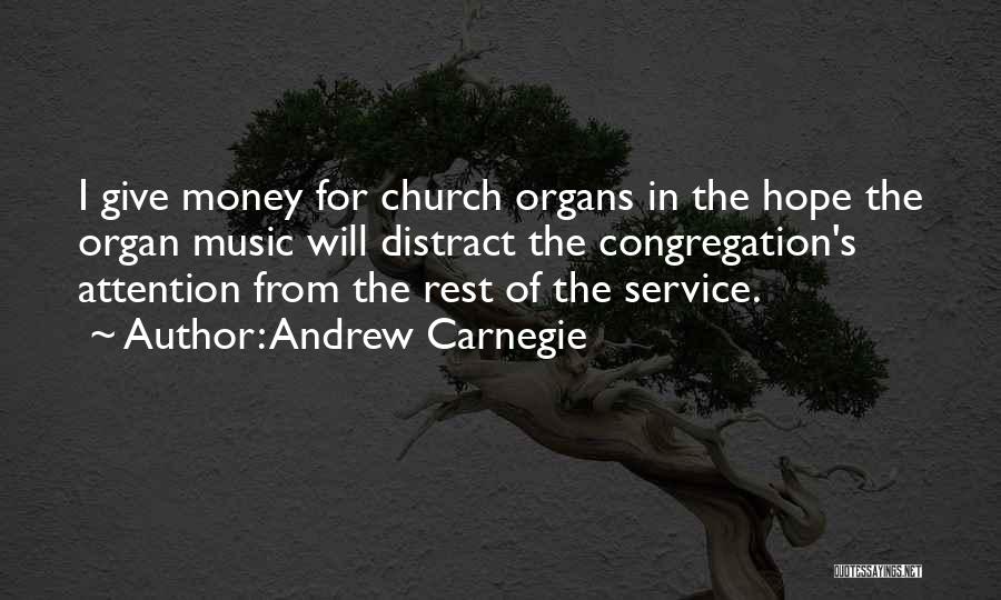 Andrew Carnegie Quotes: I Give Money For Church Organs In The Hope The Organ Music Will Distract The Congregation's Attention From The Rest