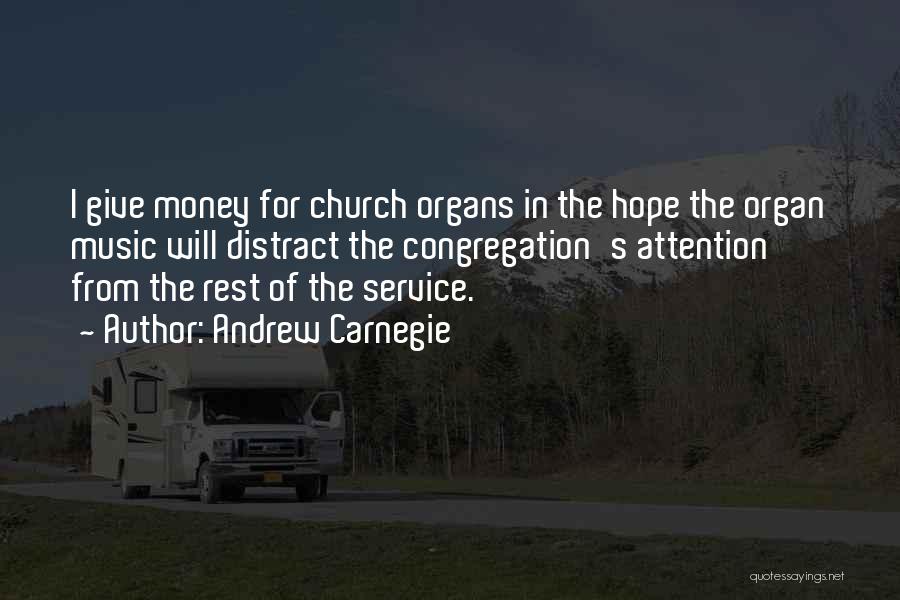 Andrew Carnegie Quotes: I Give Money For Church Organs In The Hope The Organ Music Will Distract The Congregation's Attention From The Rest