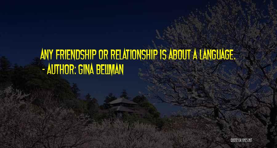 Gina Bellman Quotes: Any Friendship Or Relationship Is About A Language.