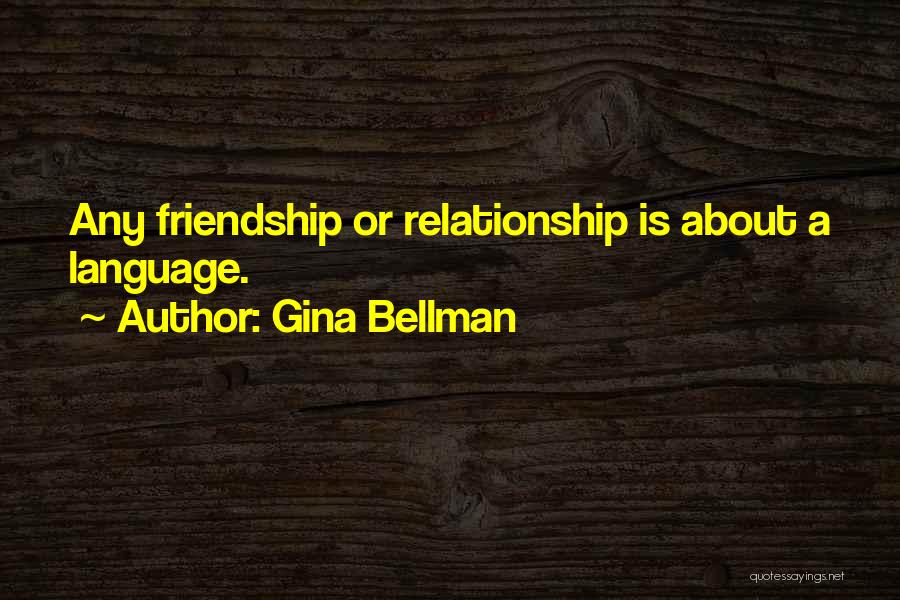 Gina Bellman Quotes: Any Friendship Or Relationship Is About A Language.