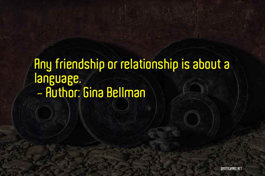 Gina Bellman Quotes: Any Friendship Or Relationship Is About A Language.