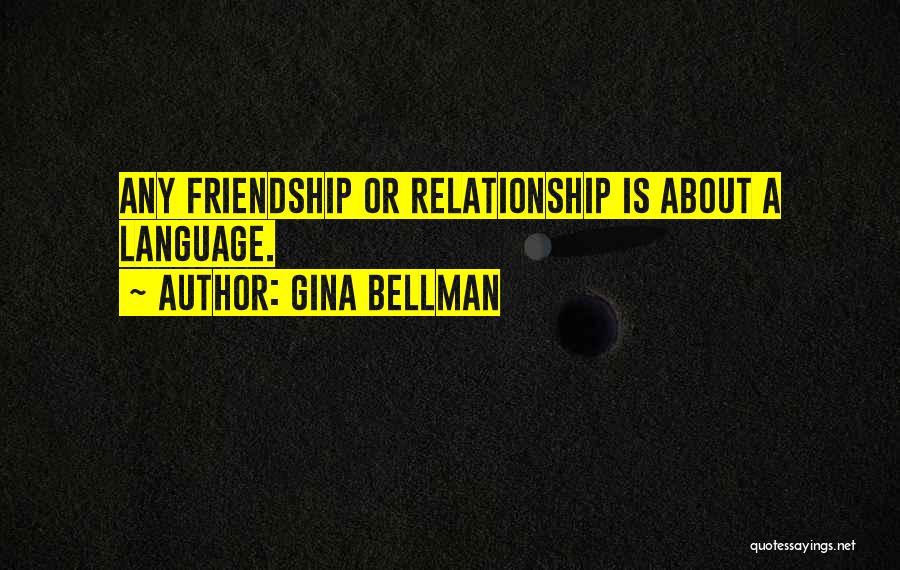 Gina Bellman Quotes: Any Friendship Or Relationship Is About A Language.