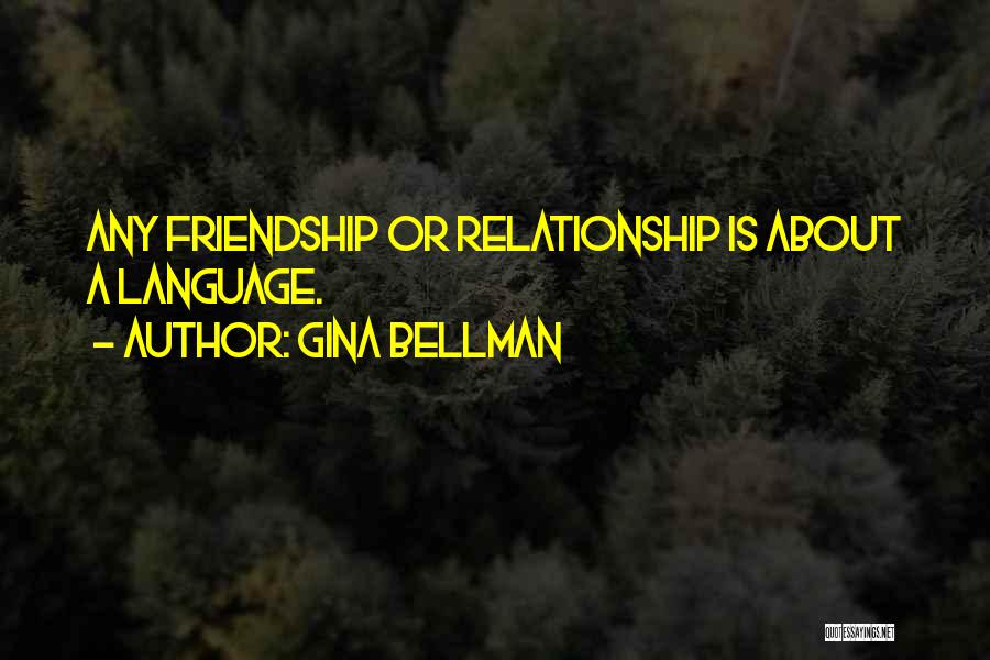 Gina Bellman Quotes: Any Friendship Or Relationship Is About A Language.