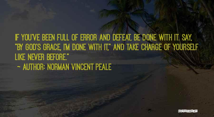 Norman Vincent Peale Quotes: If You've Been Full Of Error And Defeat, Be Done With It. Say, By God's Grace, I'm Done With It,