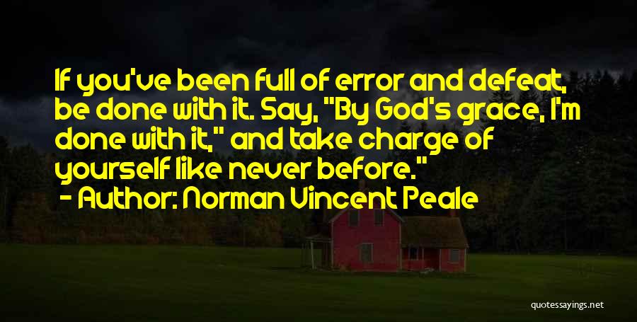 Norman Vincent Peale Quotes: If You've Been Full Of Error And Defeat, Be Done With It. Say, By God's Grace, I'm Done With It,