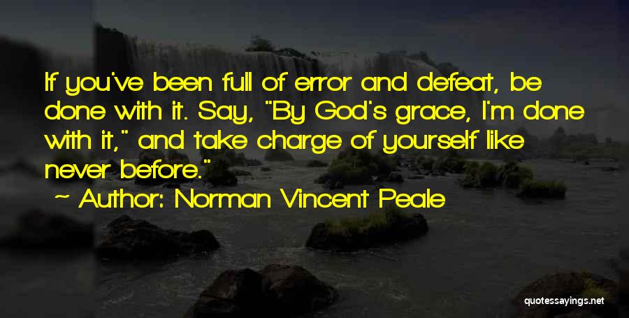 Norman Vincent Peale Quotes: If You've Been Full Of Error And Defeat, Be Done With It. Say, By God's Grace, I'm Done With It,