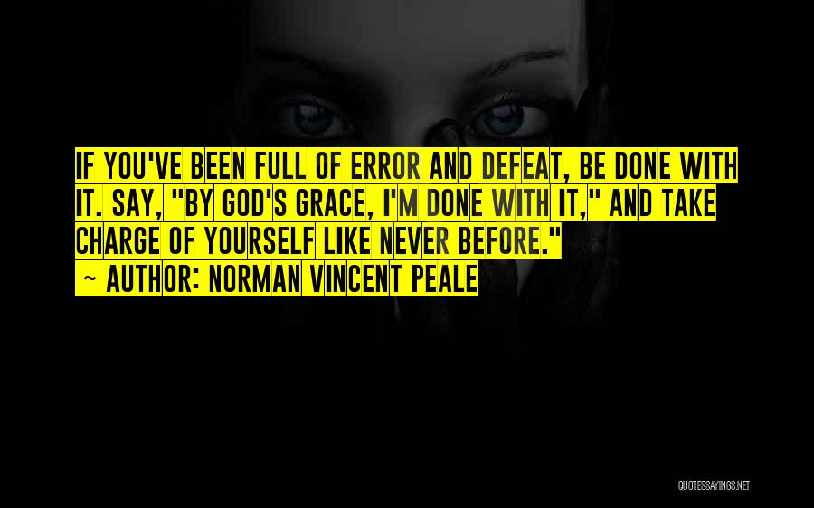 Norman Vincent Peale Quotes: If You've Been Full Of Error And Defeat, Be Done With It. Say, By God's Grace, I'm Done With It,