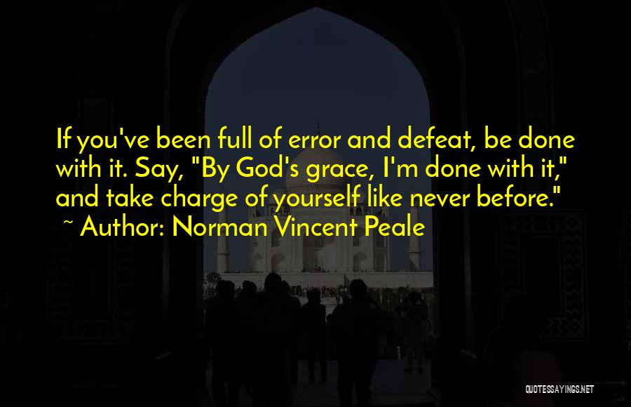 Norman Vincent Peale Quotes: If You've Been Full Of Error And Defeat, Be Done With It. Say, By God's Grace, I'm Done With It,