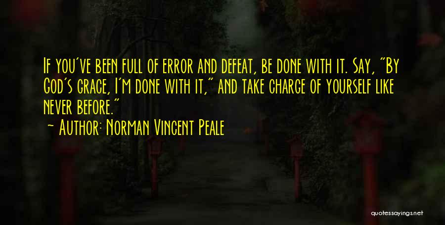 Norman Vincent Peale Quotes: If You've Been Full Of Error And Defeat, Be Done With It. Say, By God's Grace, I'm Done With It,