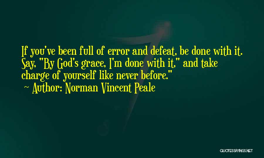 Norman Vincent Peale Quotes: If You've Been Full Of Error And Defeat, Be Done With It. Say, By God's Grace, I'm Done With It,