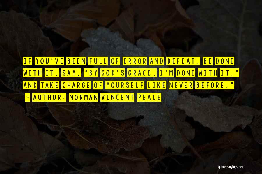 Norman Vincent Peale Quotes: If You've Been Full Of Error And Defeat, Be Done With It. Say, By God's Grace, I'm Done With It,