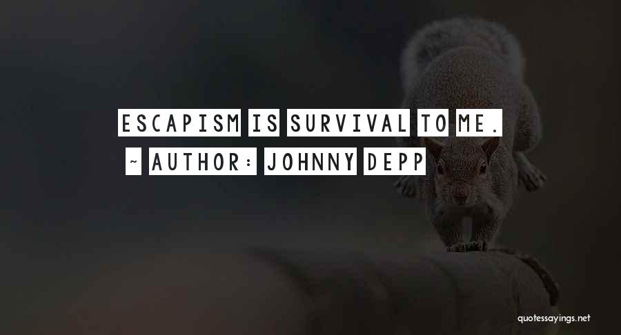 Johnny Depp Quotes: Escapism Is Survival To Me.