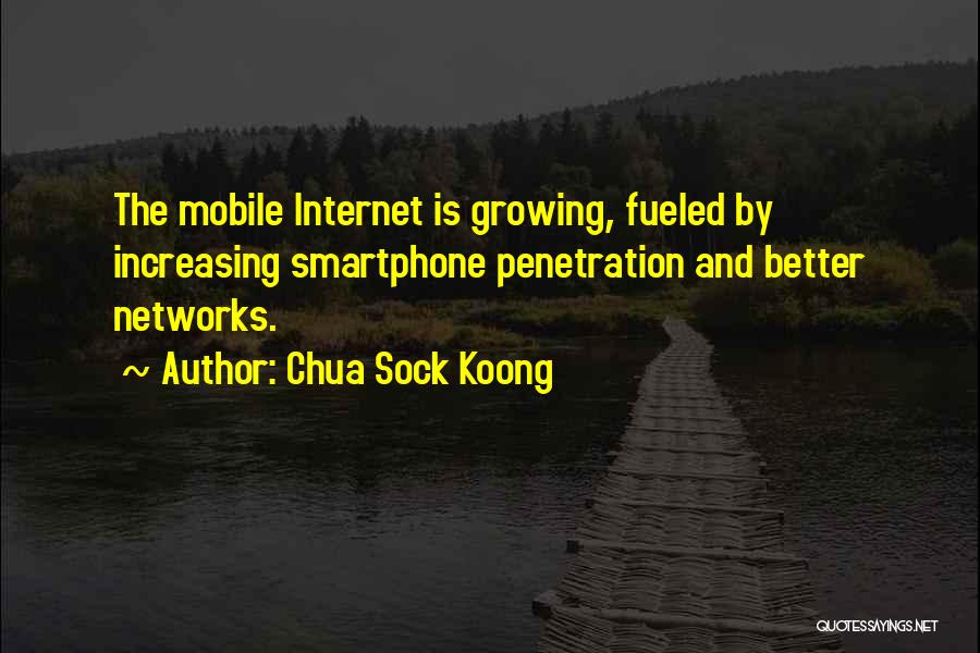 Chua Sock Koong Quotes: The Mobile Internet Is Growing, Fueled By Increasing Smartphone Penetration And Better Networks.