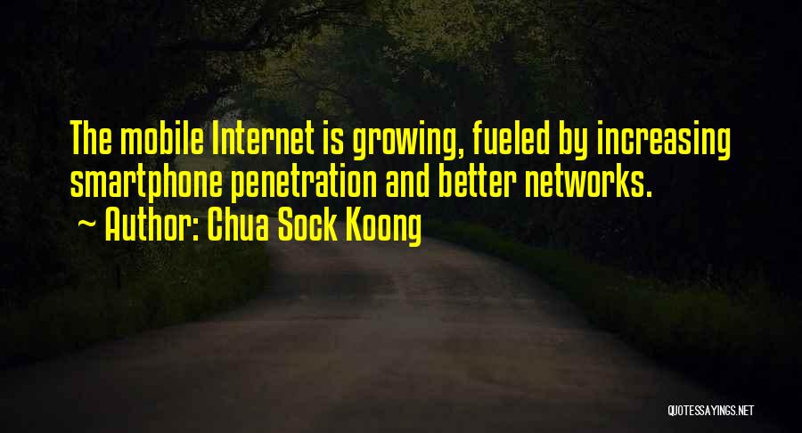 Chua Sock Koong Quotes: The Mobile Internet Is Growing, Fueled By Increasing Smartphone Penetration And Better Networks.
