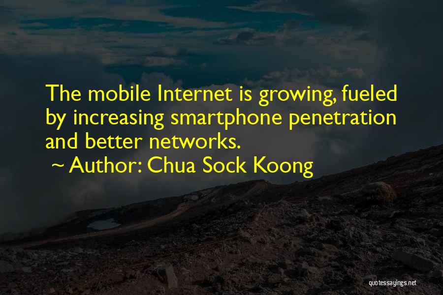 Chua Sock Koong Quotes: The Mobile Internet Is Growing, Fueled By Increasing Smartphone Penetration And Better Networks.