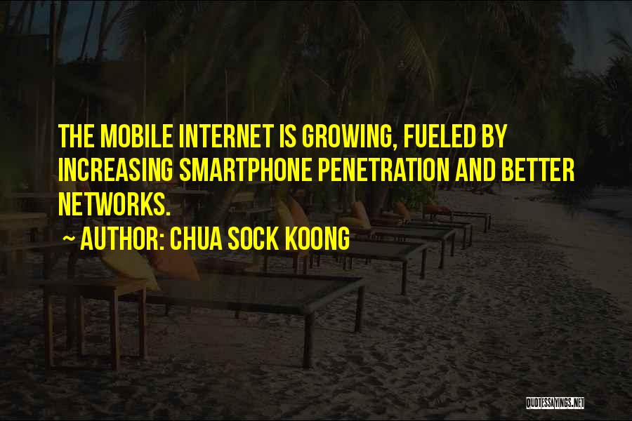 Chua Sock Koong Quotes: The Mobile Internet Is Growing, Fueled By Increasing Smartphone Penetration And Better Networks.