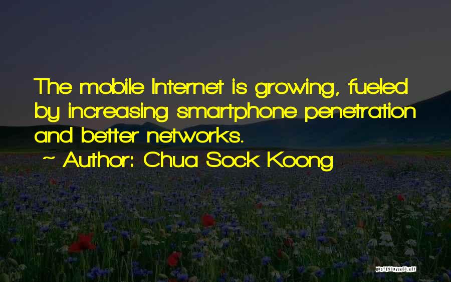 Chua Sock Koong Quotes: The Mobile Internet Is Growing, Fueled By Increasing Smartphone Penetration And Better Networks.