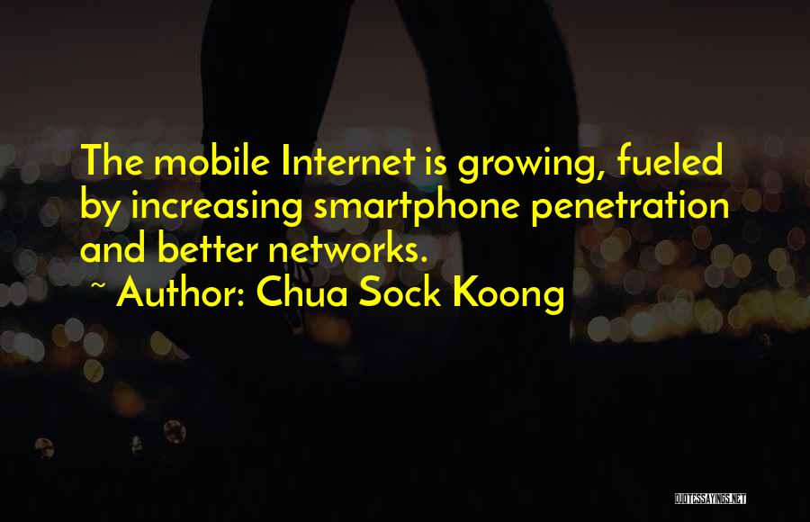 Chua Sock Koong Quotes: The Mobile Internet Is Growing, Fueled By Increasing Smartphone Penetration And Better Networks.