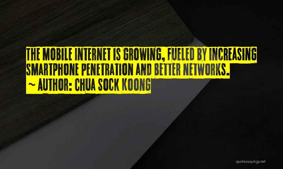 Chua Sock Koong Quotes: The Mobile Internet Is Growing, Fueled By Increasing Smartphone Penetration And Better Networks.