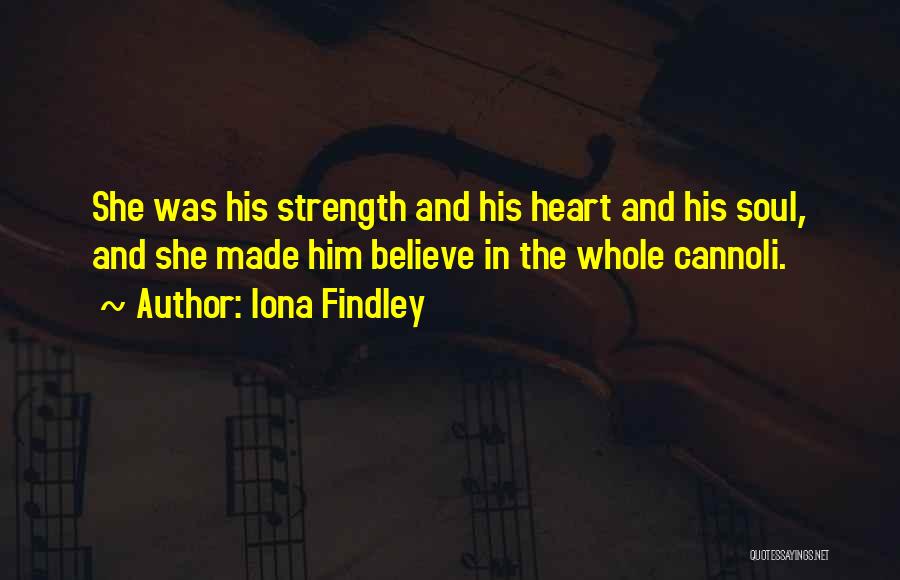 Iona Findley Quotes: She Was His Strength And His Heart And His Soul, And She Made Him Believe In The Whole Cannoli.