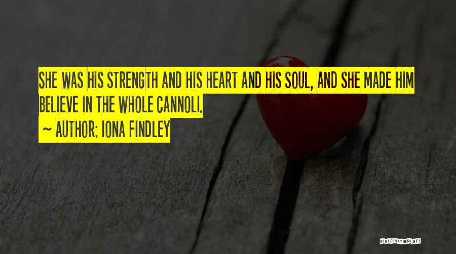 Iona Findley Quotes: She Was His Strength And His Heart And His Soul, And She Made Him Believe In The Whole Cannoli.