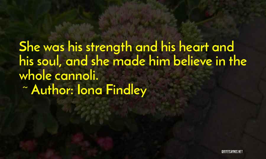 Iona Findley Quotes: She Was His Strength And His Heart And His Soul, And She Made Him Believe In The Whole Cannoli.