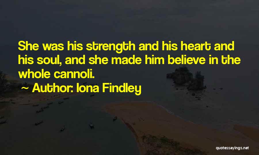 Iona Findley Quotes: She Was His Strength And His Heart And His Soul, And She Made Him Believe In The Whole Cannoli.