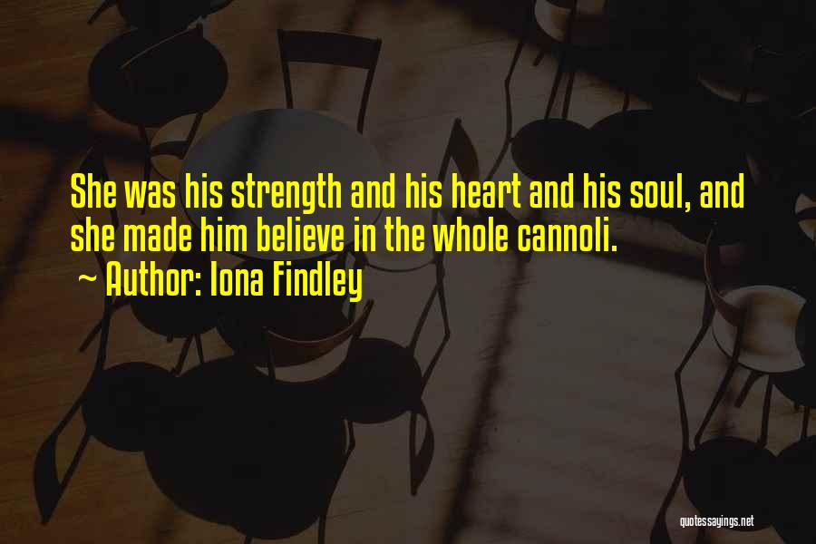 Iona Findley Quotes: She Was His Strength And His Heart And His Soul, And She Made Him Believe In The Whole Cannoli.